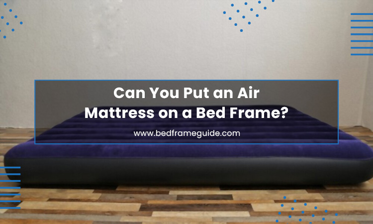 Can You Put An Air Mattress On A Bed Frame? - Bed Frame & Box Spring ... inside Can You Put An Air Bed On A Bed Frame